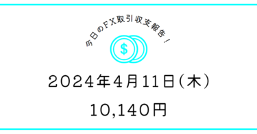 【2024年4月11日】FX取引収支報告｜ボラに感謝！粘り強く