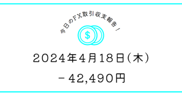 【2024年4月18日】FX取引収支報告｜ドカンドカン💣意気消沈