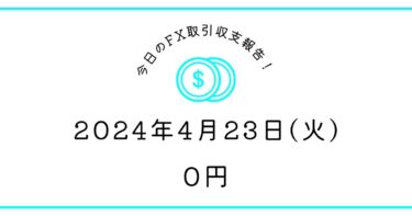 【2024年4月23日】FX取引収支報告｜結果オーライ