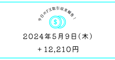 【2024年5月9日】FX収支取引記録｜朝怖かったけど勝てた