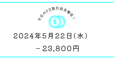 【2024年5月22日】FX収支取引記録｜やればやるだけ負ける