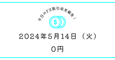 【2024年5月14日】FX収支取引記録｜テンポが悪く動きがカクカクしてた