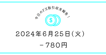 【2024年6月25日】FX収支取引記録｜難しい時間帯にやらない大切さ