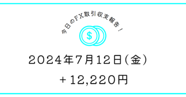 【2024年7月12日】FX収支取引記録｜ヨコヨコはダメ絶対