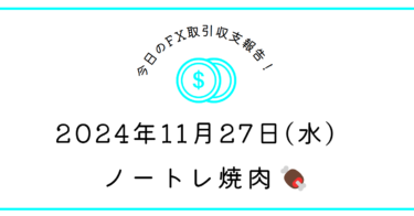 【2024年11月27日】FX収支取引記録｜ノートレ焼肉🥩